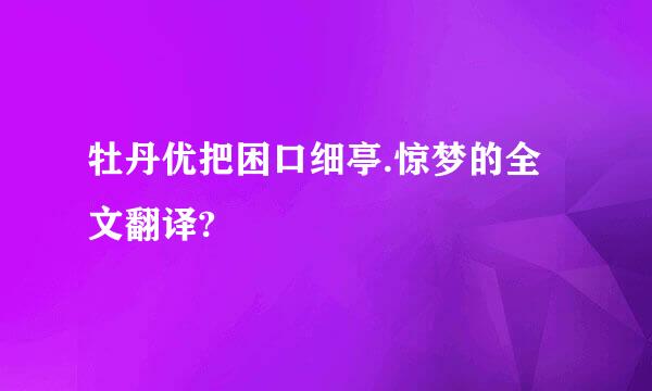 牡丹优把困口细亭.惊梦的全文翻译?