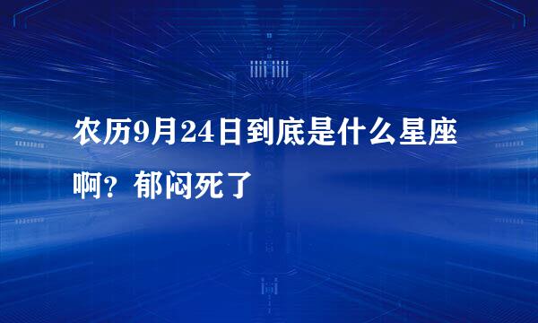 农历9月24日到底是什么星座啊？郁闷死了