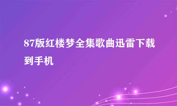 87版红楼梦全集歌曲迅雷下载到手机