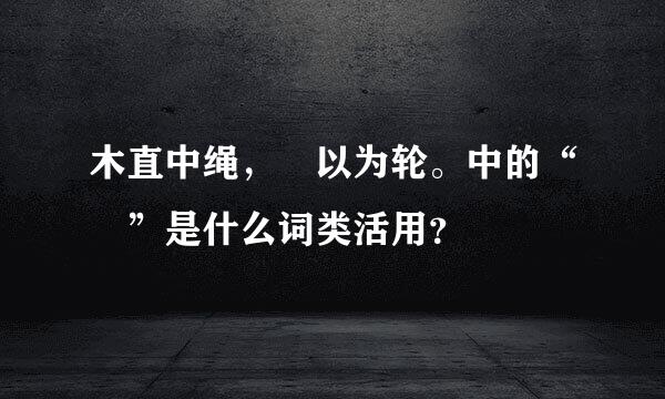 木直中绳，輮以为轮。中的“輮”是什么词类活用？