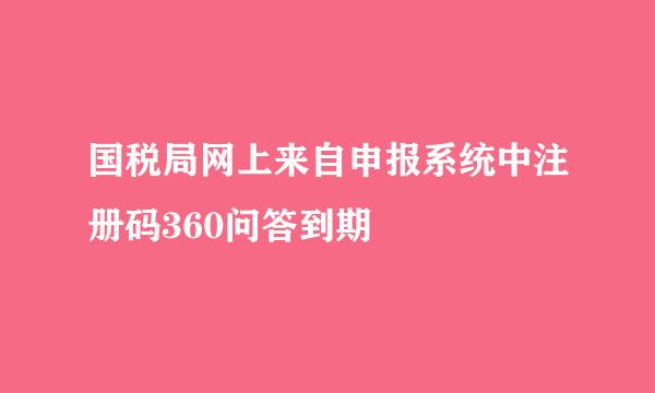 国税局网上来自申报系统中注册码360问答到期