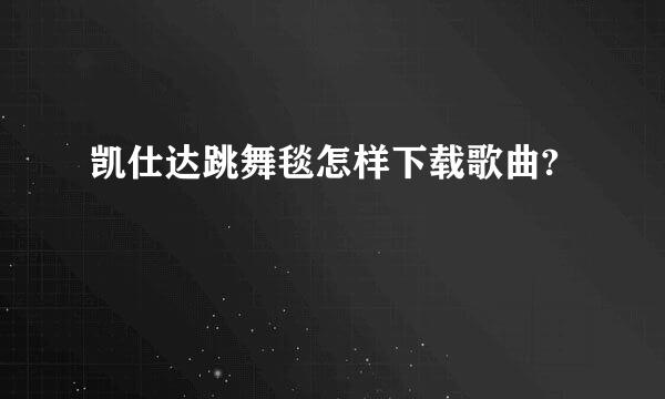 凯仕达跳舞毯怎样下载歌曲?