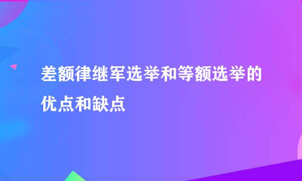 差额律继军选举和等额选举的优点和缺点