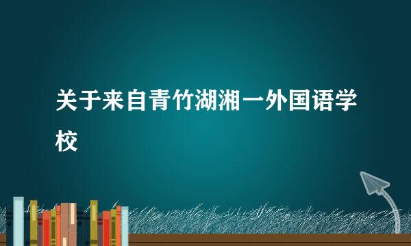 关于来自青竹湖湘一外国语学校