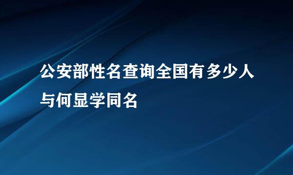 公安部性名查询全国有多少人与何显学同名