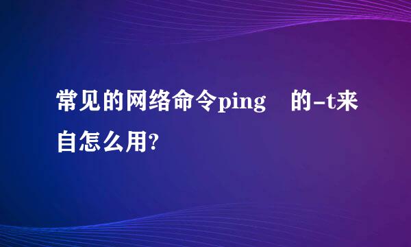 常见的网络命令ping 的-t来自怎么用?