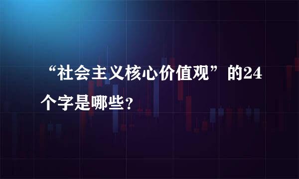 “社会主义核心价值观”的24个字是哪些？