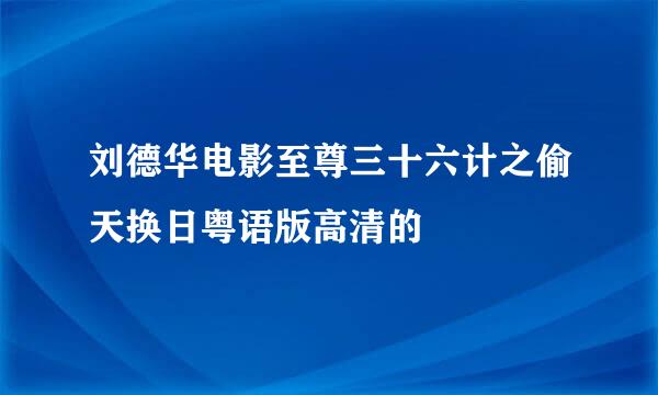 刘德华电影至尊三十六计之偷天换日粤语版高清的