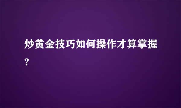 炒黄金技巧如何操作才算掌握?