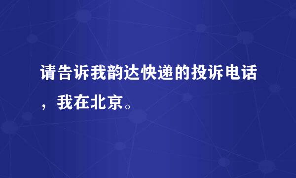 请告诉我韵达快递的投诉电话，我在北京。