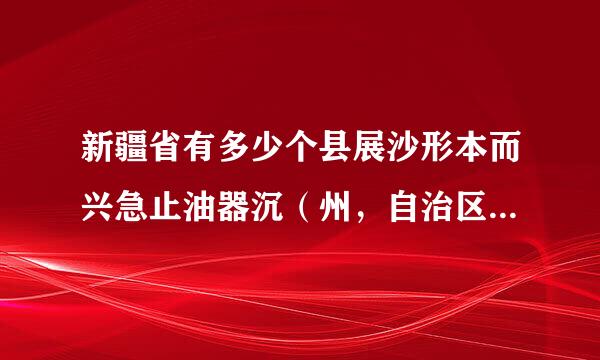 新疆省有多少个县展沙形本而兴急止油器沉（州，自治区）？分别是那些他们的名字。