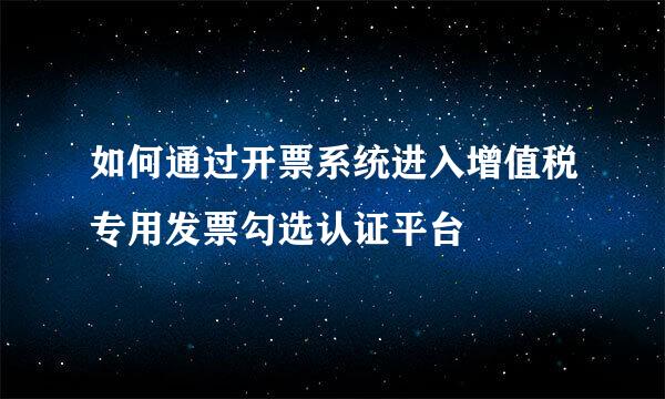 如何通过开票系统进入增值税专用发票勾选认证平台