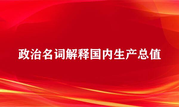 政治名词解释国内生产总值