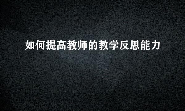 如何提高教师的教学反思能力