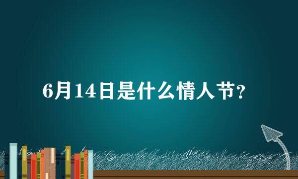 6月14日是什么情人节？