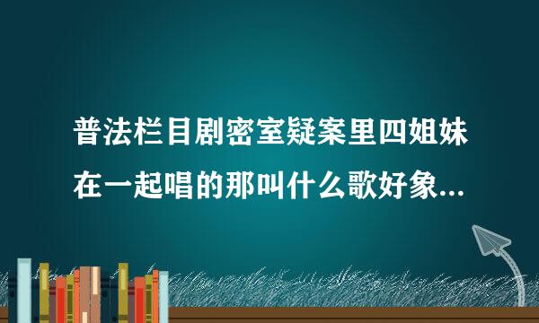 普法栏目剧密室疑案里四姐妹在一起唱的那叫什么歌好象是什么砂