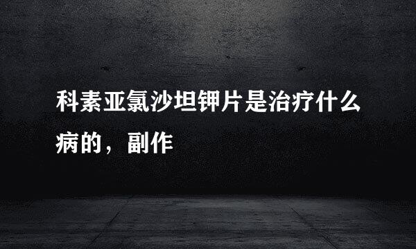 科素亚氯沙坦钾片是治疗什么病的，副作