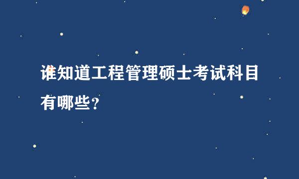 谁知道工程管理硕士考试科目有哪些？