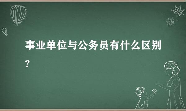 事业单位与公务员有什么区别?