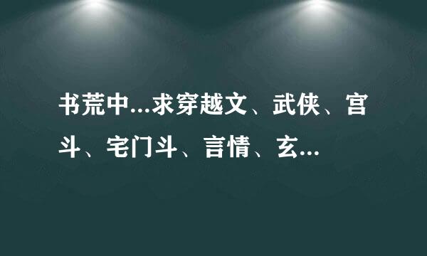 书荒中...求穿越文、武侠、宫斗、宅门斗、言情、玄幻、等等...长编小说以女生为主的...