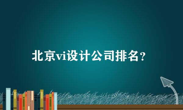 北京vi设计公司排名？