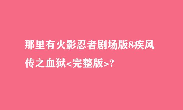 那里有火影忍者剧场版8疾风传之血狱<完整版>?