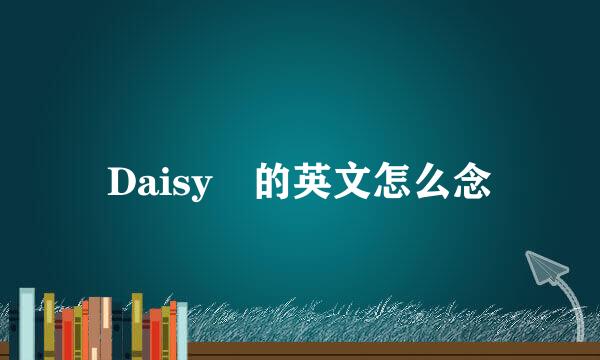 Daisy 的英文怎么念