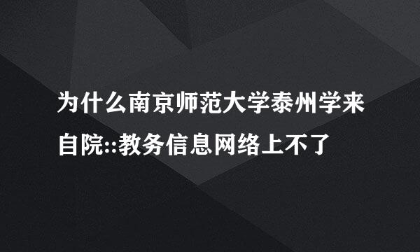 为什么南京师范大学泰州学来自院::教务信息网络上不了