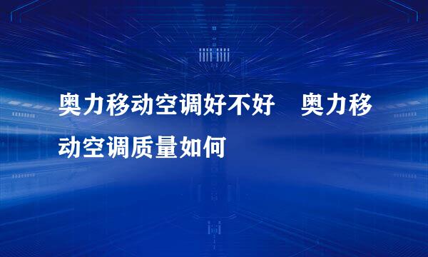 奥力移动空调好不好 奥力移动空调质量如何