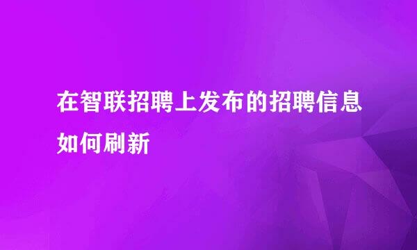 在智联招聘上发布的招聘信息如何刷新