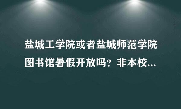 盐城工学院或者盐城师范学院图书馆暑假开放吗？非本校生可以进吗？