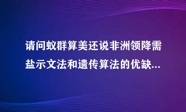 请问蚁群算美还说非洲领降需盐示文法和遗传算法的优缺点比较（不要一大段一大段的copy，简洁概触范尽步喜叶括即可）