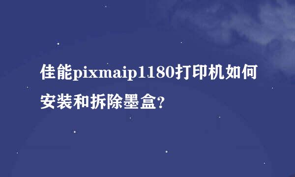 佳能pixmaip1180打印机如何安装和拆除墨盒？