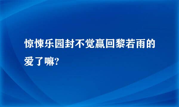 惊悚乐园封不觉赢回黎若雨的爱了嘛?