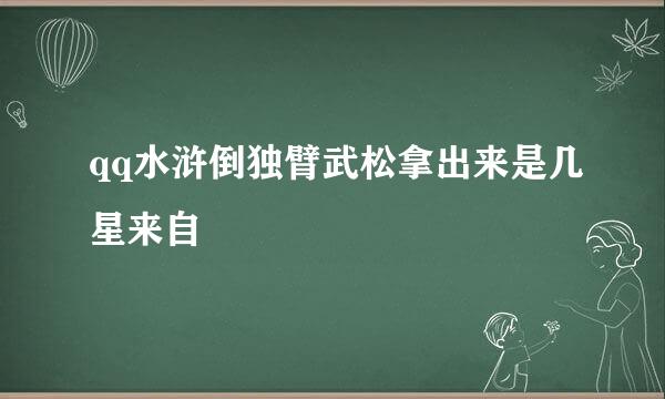 qq水浒倒独臂武松拿出来是几星来自