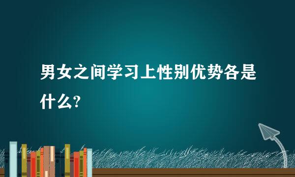 男女之间学习上性别优势各是什么?