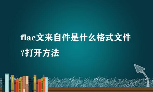 flac文来自件是什么格式文件?打开方法