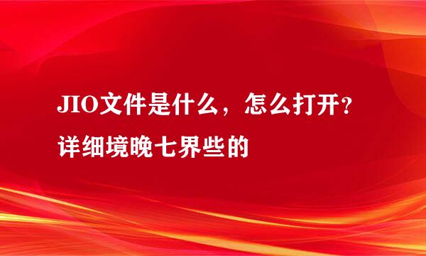 JIO文件是什么，怎么打开？详细境晚七界些的