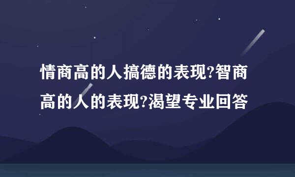 情商高的人搞德的表现?智商高的人的表现?渴望专业回答