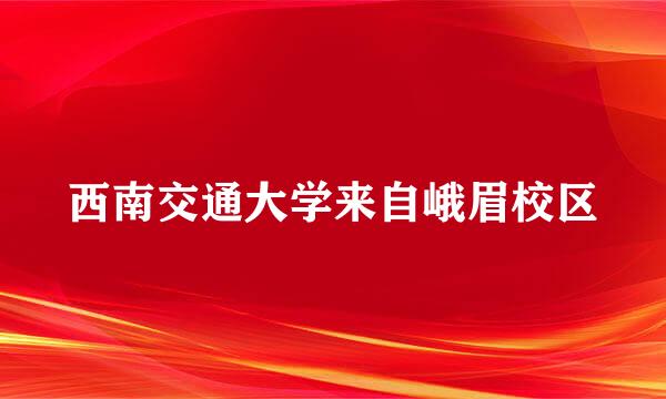 西南交通大学来自峨眉校区