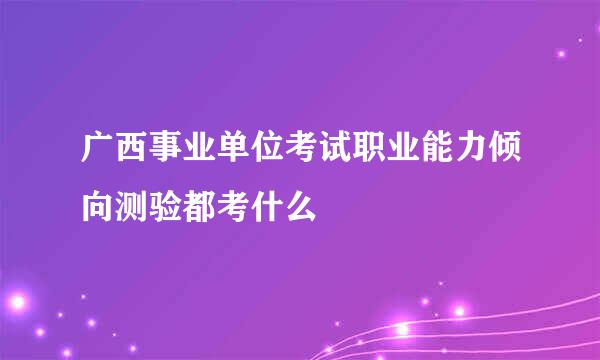 广西事业单位考试职业能力倾向测验都考什么