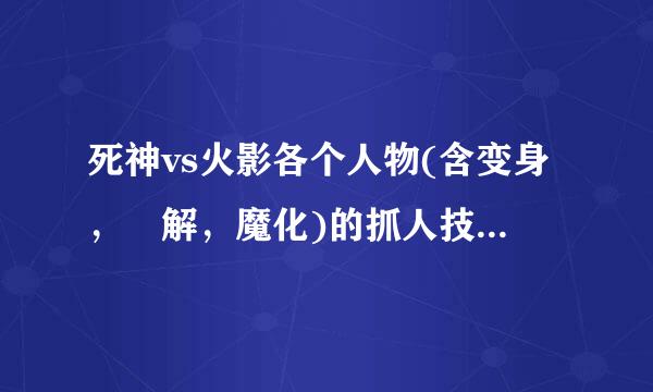 死神vs火影各个人物(含变身，卍解，魔化)的抓人技巧，越快越好，越详细越好。