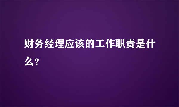 财务经理应该的工作职责是什么？