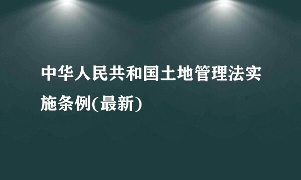 中华人民共和国土地管理法实施条例(最新)