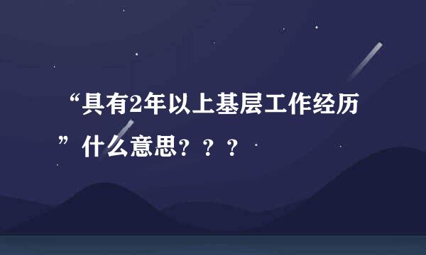 “具有2年以上基层工作经历”什么意思？？？