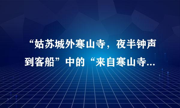 “姑苏城外寒山寺，夜半钟声到客船”中的“来自寒山寺”位于什么哪里？