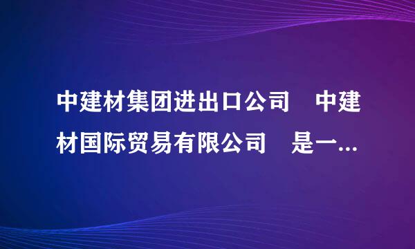 中建材集团进出口公司 中建材国际贸易有限公司 是一家吗？有什么关系？