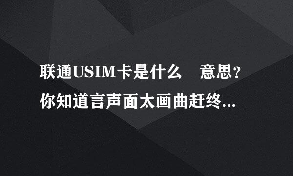 联通USIM卡是什么 意思？你知道言声面太画曲赶终祖土吗？