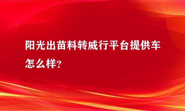 阳光出苗料转威行平台提供车怎么样？