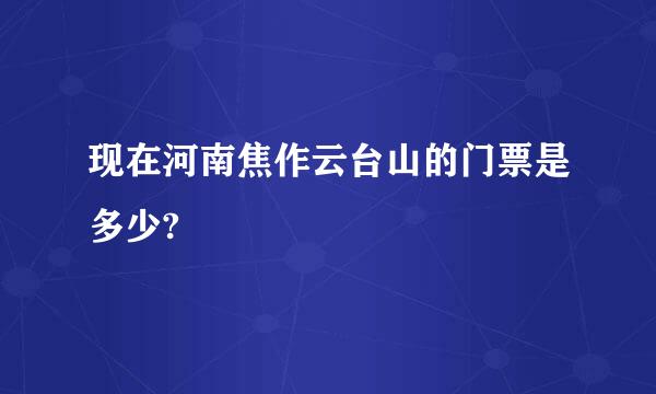 现在河南焦作云台山的门票是多少?